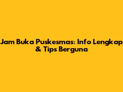 Jam Buka Puskesmas: Info Lengkap & Tips Berguna