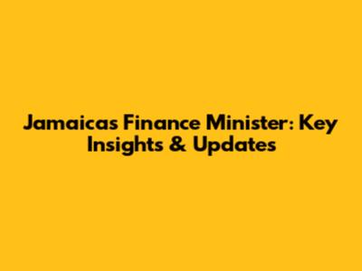 Jamaica's Finance Minister: Key Insights & Updates