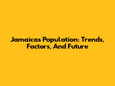 Jamaica's Population: Trends, Factors, And Future