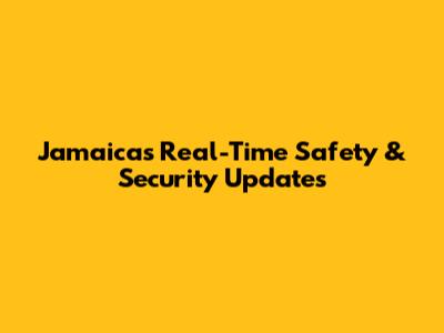 Jamaica's Real-Time Safety & Security Updates