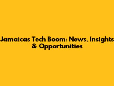 Jamaica's Tech Boom: News, Insights & Opportunities