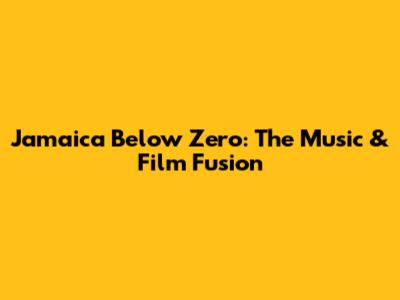 Jamaica Below Zero: The Music & Film Fusion