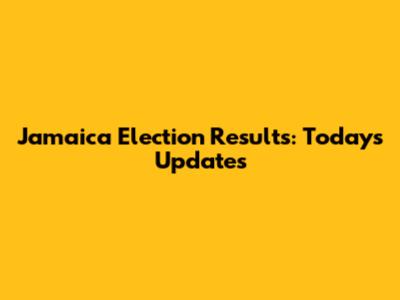 Jamaica Election Results: Today's Updates