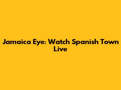 Jamaica Eye: Watch Spanish Town Live