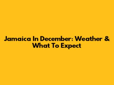 Jamaica In December: Weather & What To Expect
