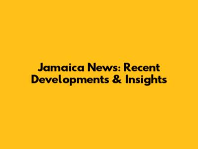 Jamaica News: Recent Developments & Insights