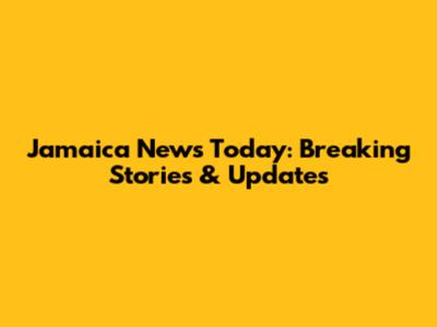 Jamaica News Today: Breaking Stories & Updates