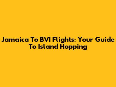 Jamaica To BVI Flights: Your Guide To Island Hopping