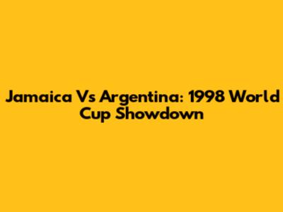 Jamaica Vs Argentina: 1998 World Cup Showdown