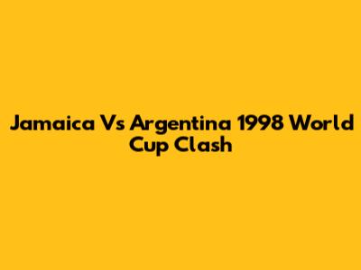 Jamaica Vs Argentina 1998 World Cup Clash