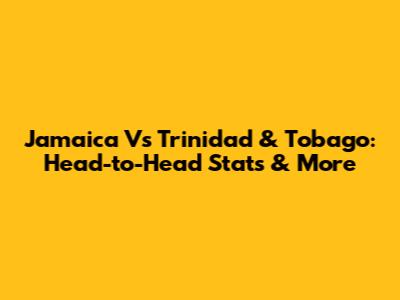 Jamaica Vs Trinidad & Tobago: Head-to-Head Stats & More