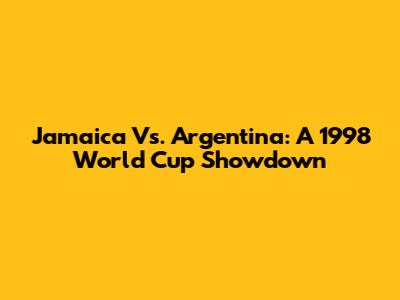Jamaica Vs. Argentina: A 1998 World Cup Showdown
