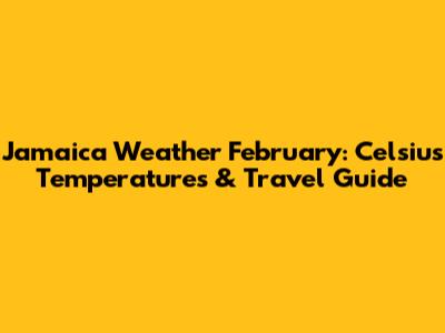 Jamaica Weather February: Celsius Temperatures & Travel Guide