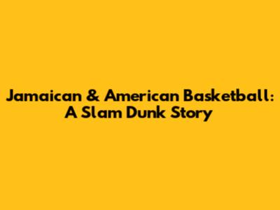 Jamaican & American Basketball: A Slam Dunk Story