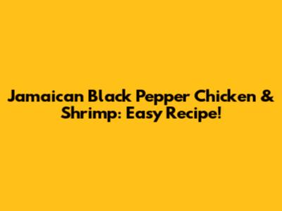 Jamaican Black Pepper Chicken & Shrimp: Easy Recipe!