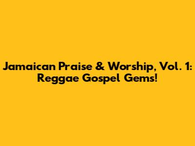 Jamaican Praise & Worship, Vol. 1: Reggae Gospel Gems!