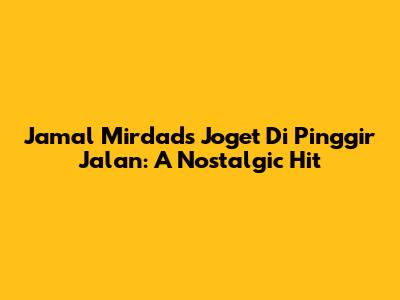 Jamal Mirdad's "Joget Di Pinggir Jalan": A Nostalgic Hit