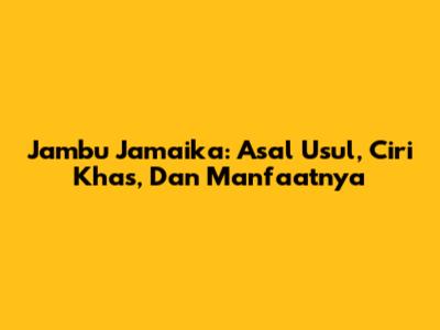 Jambu Jamaika: Asal Usul, Ciri Khas, Dan Manfaatnya