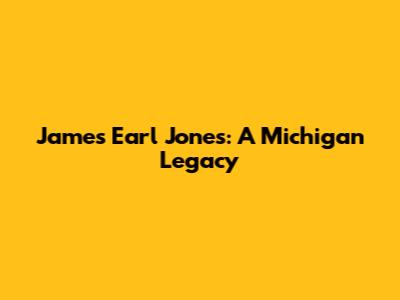 James Earl Jones: A Michigan Legacy