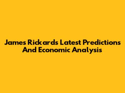 James Rickards' Latest Predictions And Economic Analysis