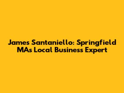 James Santaniello: Springfield MA's Local Business Expert