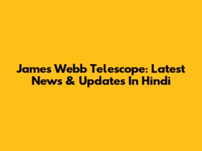 James Webb Telescope: Latest News & Updates In Hindi