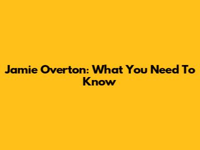 Jamie Overton: What You Need To Know