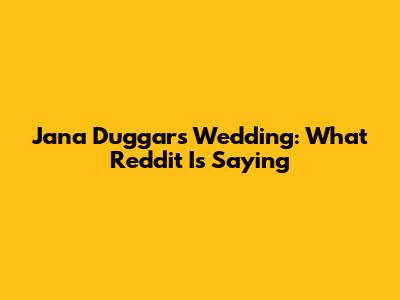 Jana Duggar's Wedding: What Reddit Is Saying