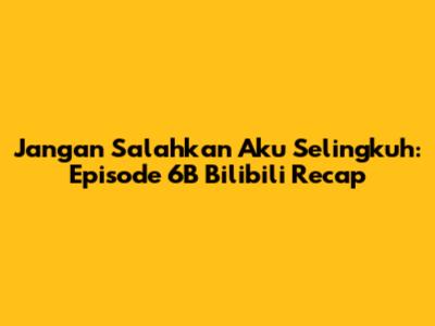 Jangan Salahkan Aku Selingkuh: Episode 6B Bilibili Recap