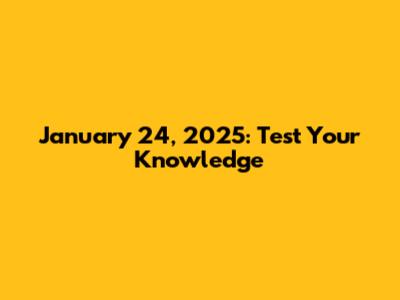 January 24, 2025: Test Your Knowledge
