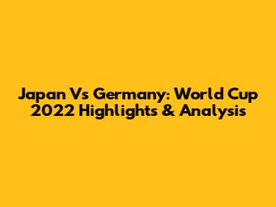 Japan Vs Germany: World Cup 2022 Highlights & Analysis