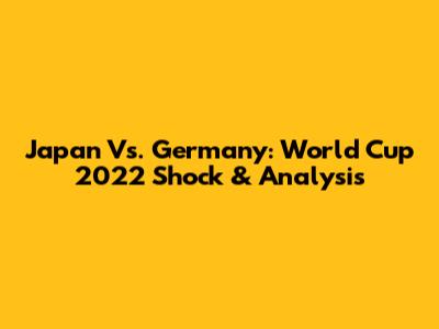 Japan Vs. Germany: World Cup 2022 Shock & Analysis