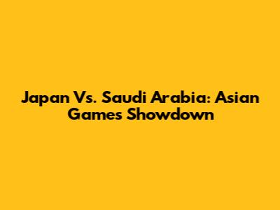 Japan Vs. Saudi Arabia: Asian Games Showdown