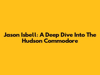 Jason Isbell: A Deep Dive Into The Hudson Commodore