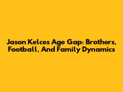Jason Kelce's Age Gap: Brothers, Football, And Family Dynamics