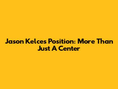 Jason Kelce's Position: More Than Just A Center