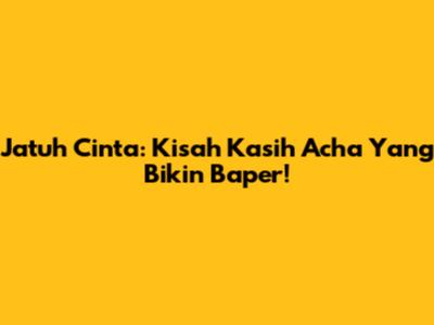Jatuh Cinta: Kisah Kasih Acha Yang Bikin Baper!