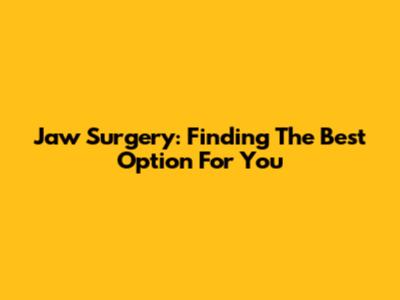 Jaw Surgery: Finding The Best Option For You