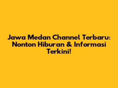 Jawa Medan Channel Terbaru: Nonton Hiburan & Informasi Terkini!