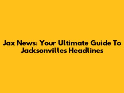Jax News: Your Ultimate Guide To Jacksonville's Headlines