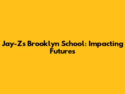 Jay-Z's Brooklyn School: Impacting Futures