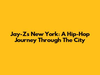 Jay-Z's New York: A Hip-Hop Journey Through The City