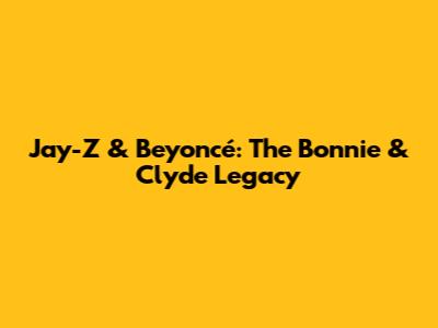 Jay-Z & Beyoncé: The Bonnie & Clyde Legacy