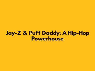 Jay-Z & Puff Daddy: A Hip-Hop Powerhouse