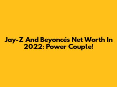 Jay-Z And Beyoncé's Net Worth In 2022: Power Couple!