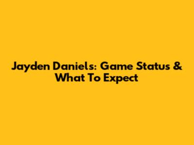 Jayden Daniels: Game Status & What To Expect