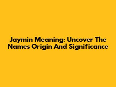 Jaymin Meaning: Uncover The Name's Origin And Significance