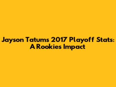 Jayson Tatum's 2017 Playoff Stats: A Rookie's Impact