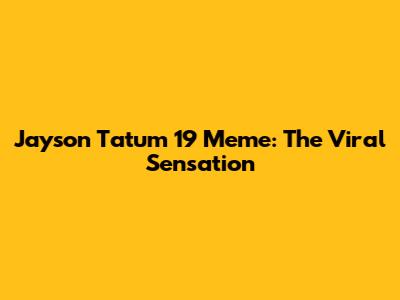 Jayson Tatum 19 Meme: The Viral Sensation
