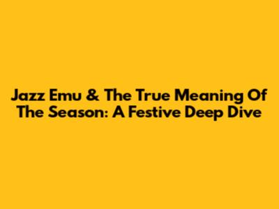 Jazz Emu & The True Meaning Of The Season: A Festive Deep Dive